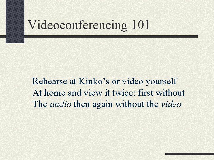 Videoconferencing 101 Rehearse at Kinko’s or video yourself At home and view it twice: