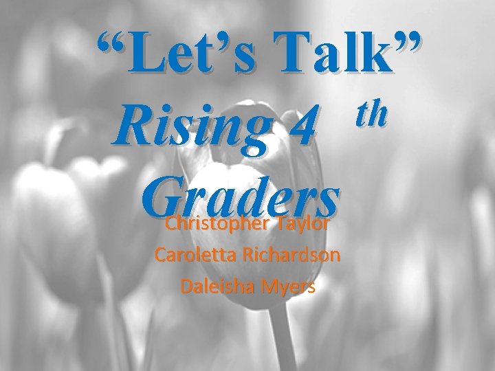 “Let’s Talk” th Rising 4 Graders Christopher Taylor Caroletta Richardson Daleisha Myers 