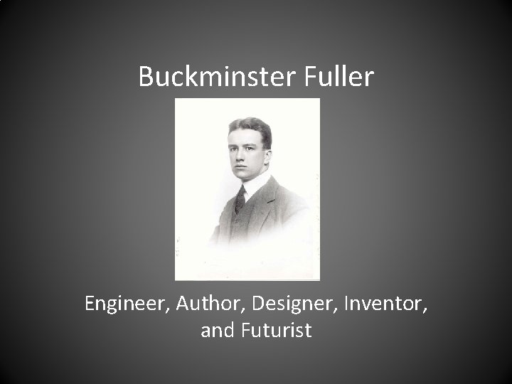 Buckminster Fuller Engineer, Author, Designer, Inventor, and Futurist 