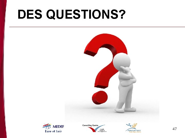 DES QUESTIONS? 47 