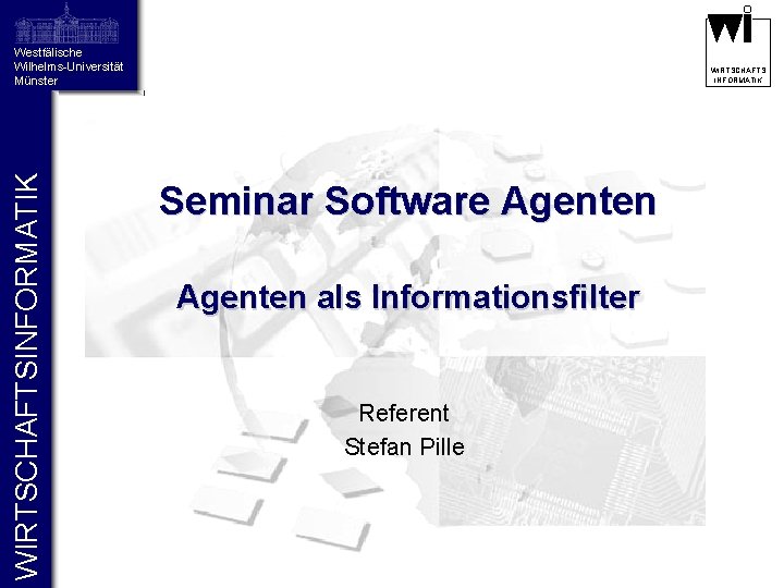 WIRTSCHAFTSINFORMATIK Westfälische Wilhelms-Universität Münster WIRTSCHAFTS INFORMATIK Seminar Software Agenten als Informationsfilter Referent Stefan Pille