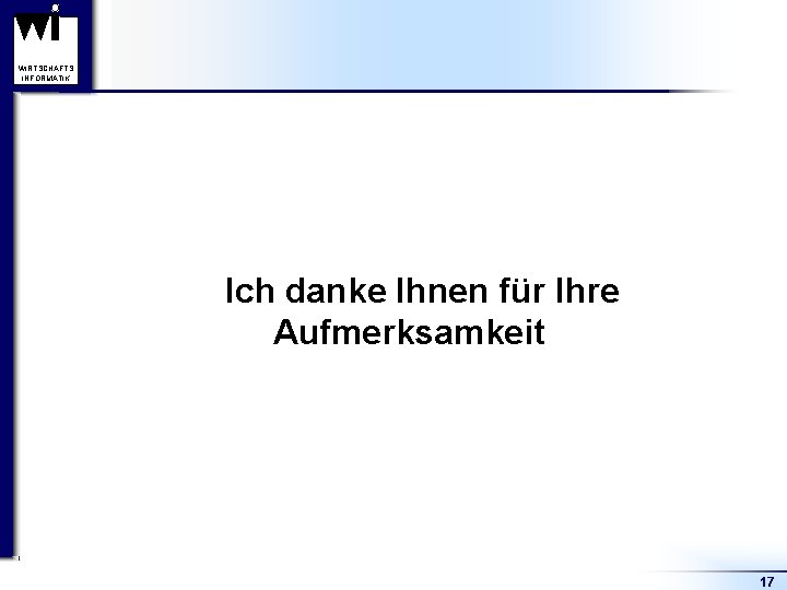 WIRTSCHAFTS INFORMATIK Ich danke Ihnen für Ihre Aufmerksamkeit 17 