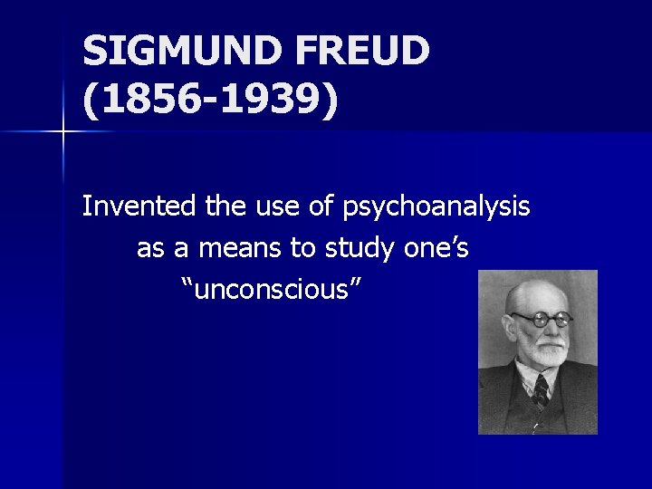 SIGMUND FREUD (1856 -1939) Invented the use of psychoanalysis as a means to study