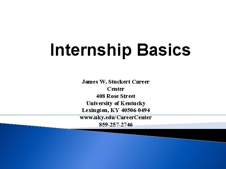 Internship Basics James W. Stuckert Career Center 408 Rose Street University of Kentucky Lexington,