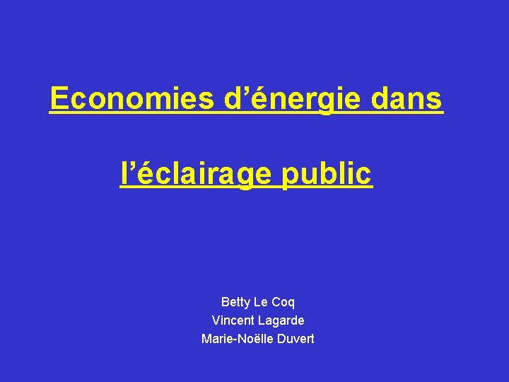 Economies d’énergie dans l’éclairage public Betty Le Coq Vincent Lagarde Marie-Noëlle Duvert 