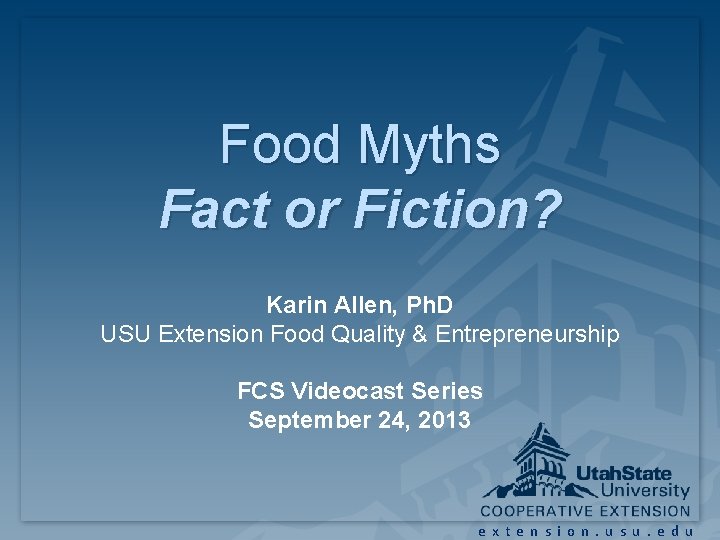 Food Myths Fact or Fiction? Karin Allen, Ph. D USU Extension Food Quality & Food Myths Fact or Fiction? Karin Allen, Ph. D USU Extension Food Quality &