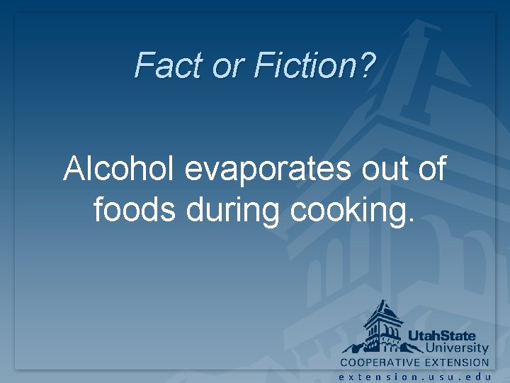 Fact or Fiction? Alcohol evaporates out of foods during cooking. extension. usu. edu Fact or Fiction? Alcohol evaporates out of foods during cooking. extension. usu. edu