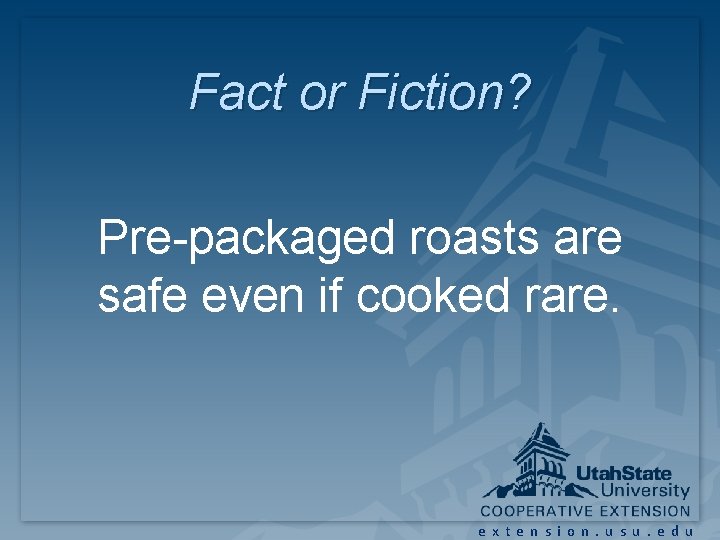 Fact or Fiction? Pre-packaged roasts are safe even if cooked rare. extension. usu. edu Fact or Fiction? Pre-packaged roasts are safe even if cooked rare. extension. usu. edu
