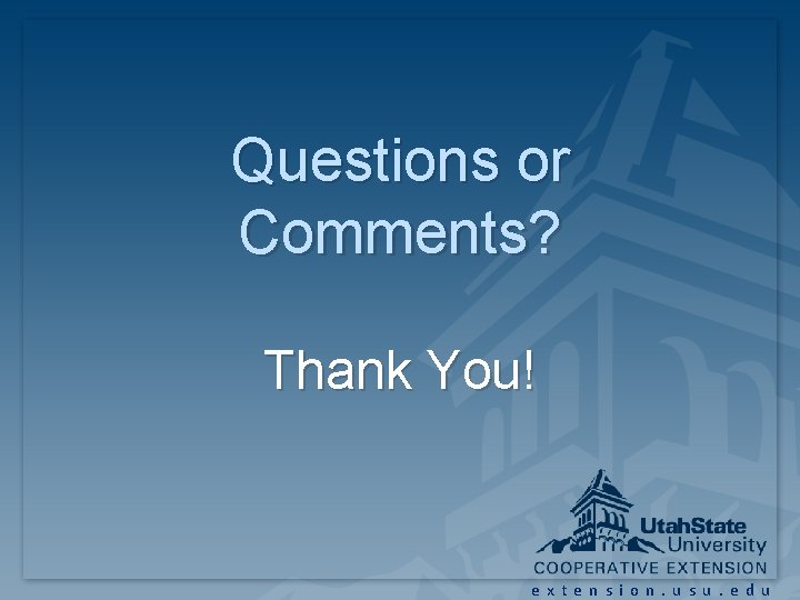 Questions or Comments? Thank You! extension. usu. edu Questions or Comments? Thank You! extension. usu. edu