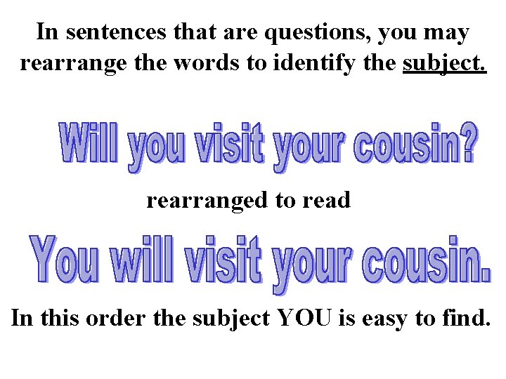In sentences that are questions, you may rearrange the words to identify the subject.