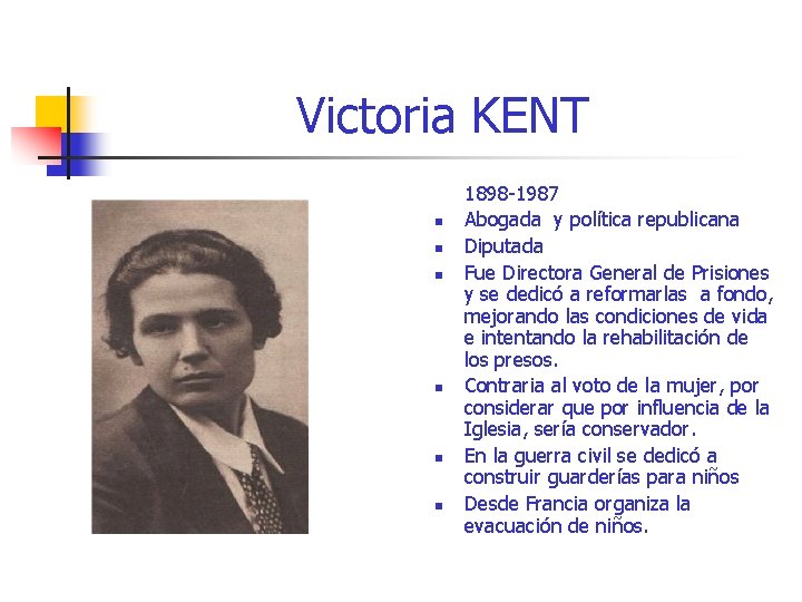 Victoria KENT n n n 1898 -1987 Abogada y política republicana Diputada Fue Directora