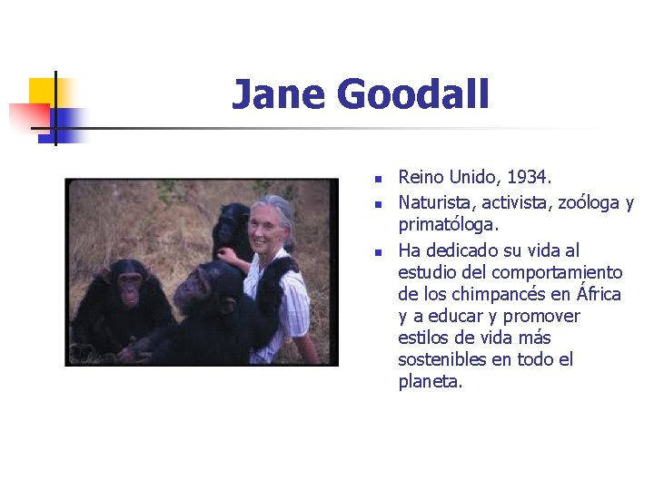 Jane Goodall n n n Reino Unido, 1934. Naturista, activista, zoóloga y primatóloga. Ha