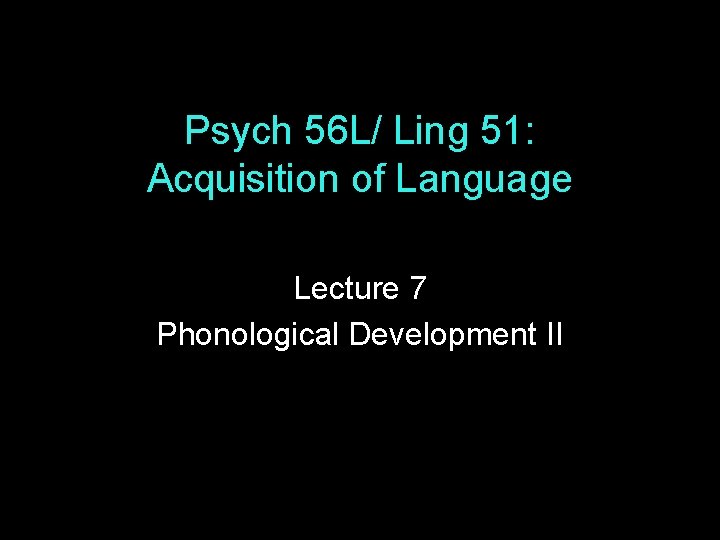 Psych 56 L/ Ling 51: Acquisition of Language Lecture 7 Phonological Development II 