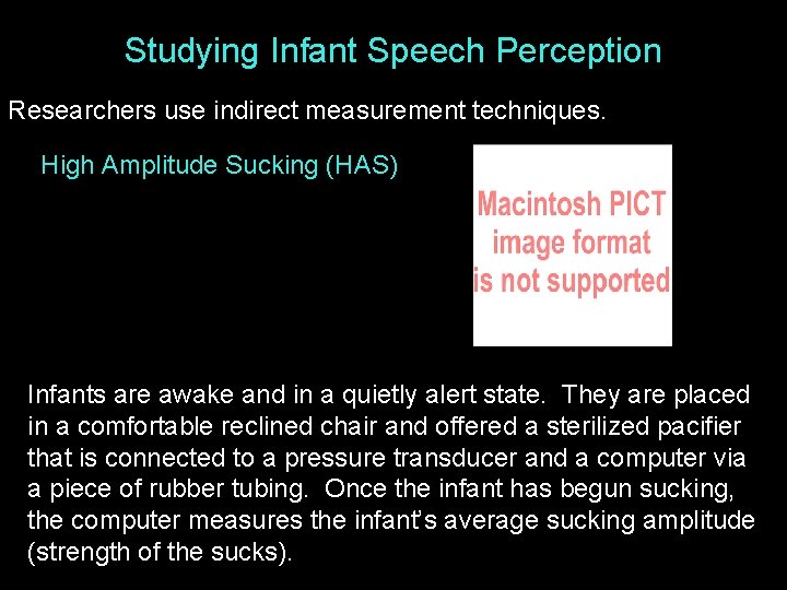 Studying Infant Speech Perception Researchers use indirect measurement techniques. High Amplitude Sucking (HAS) Infants