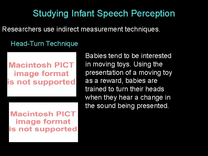 Studying Infant Speech Perception Researchers use indirect measurement techniques. Head-Turn Technique Babies tend to