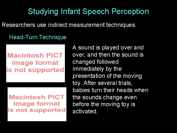 Studying Infant Speech Perception Researchers use indirect measurement techniques. Head-Turn Technique A sound is