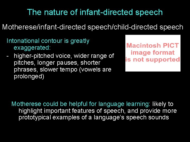 The nature of infant-directed speech Motherese/infant-directed speech/child-directed speech Intonational contour is greatly exaggerated: -