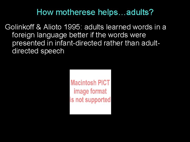 How motherese helps…adults? Golinkoff & Alioto 1995: adults learned words in a foreign language