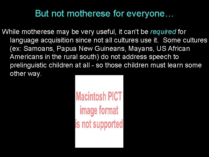 But not motherese for everyone… While motherese may be very useful, it can’t be