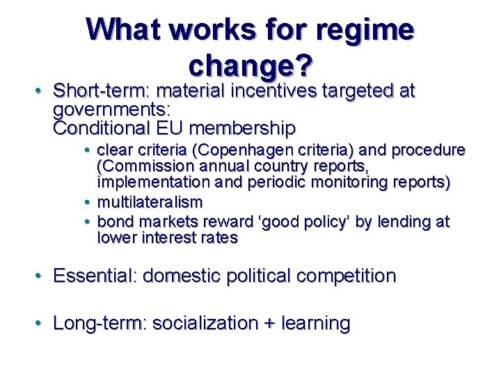 What works for regime change? • Short-term: material incentives targeted at governments: Conditional EU