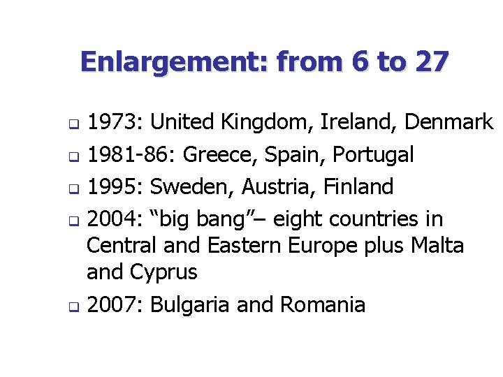 Enlargement: from 6 to 27 1973: United Kingdom, Ireland, Denmark q 1981 -86: Greece,