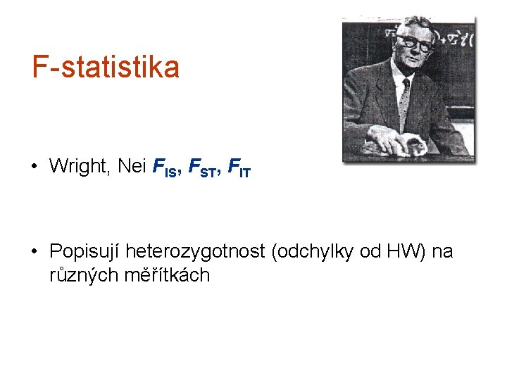 F-statistika • Wright, Nei FIS, FST, FIT • Popisují heterozygotnost (odchylky od HW) na