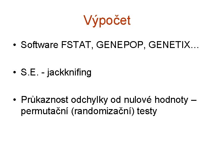 Výpočet • Software FSTAT, GENEPOP, GENETIX… • S. E. - jackknifing • Průkaznost odchylky