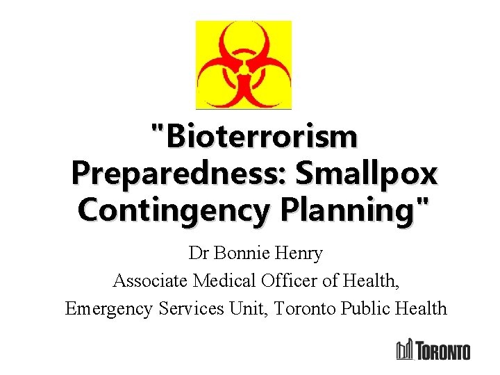 "Bioterrorism Preparedness: Smallpox Contingency Planning" Dr Bonnie Henry Associate Medical Officer of Health, Emergency