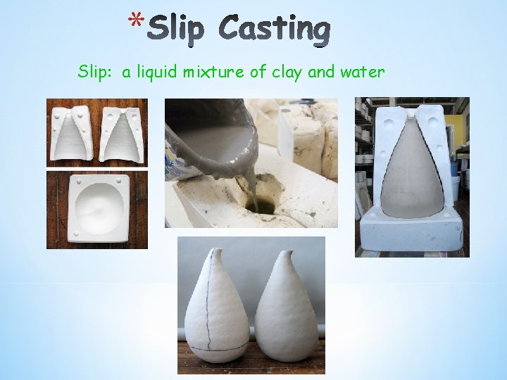 * Slip: a liquid mixture of clay and water * Slip: a liquid mixture of clay and water