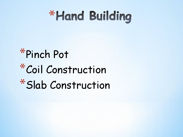 * *Pinch Pot *Coil Construction *Slab Construction * *Pinch Pot *Coil Construction *Slab Construction