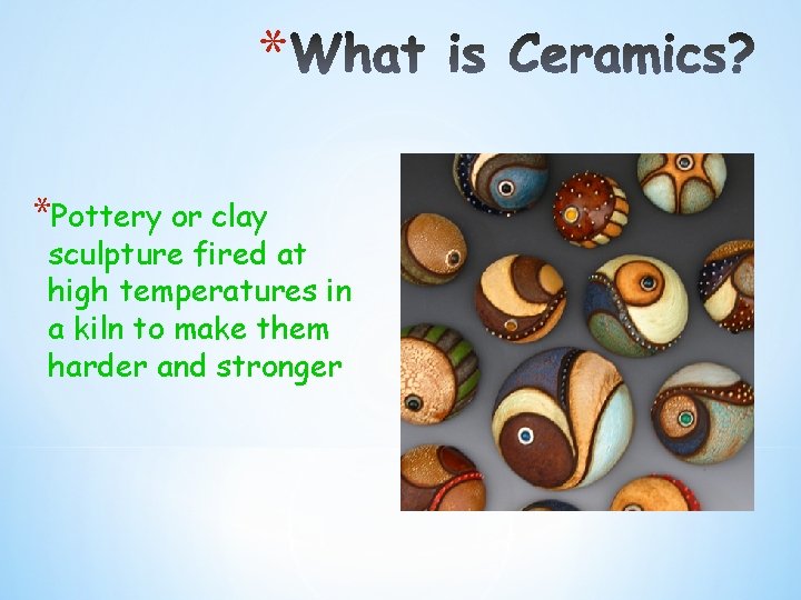 * *Pottery or clay sculpture fired at high temperatures in a kiln to make * *Pottery or clay sculpture fired at high temperatures in a kiln to make