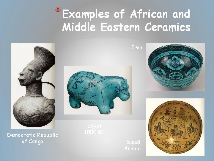 * Examples of African and Middle Eastern Ceramics Iran Democratic Republic of Congo Egypt * Examples of African and Middle Eastern Ceramics Iran Democratic Republic of Congo Egypt