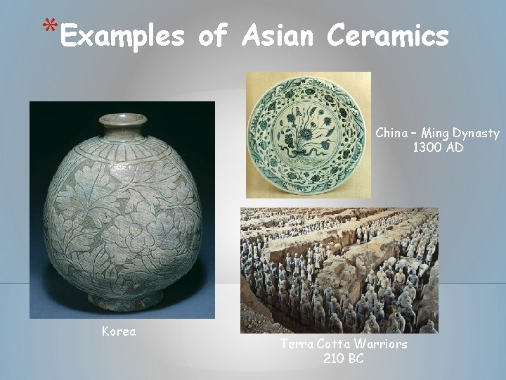 *Examples of Asian Ceramics China – Ming Dynasty 1300 AD Korea Terra Cotta Warriors *Examples of Asian Ceramics China – Ming Dynasty 1300 AD Korea Terra Cotta Warriors