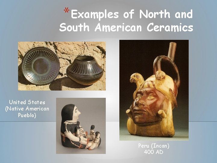 * Examples of North and South American Ceramics United States (Native American Pueblo) Peru * Examples of North and South American Ceramics United States (Native American Pueblo) Peru