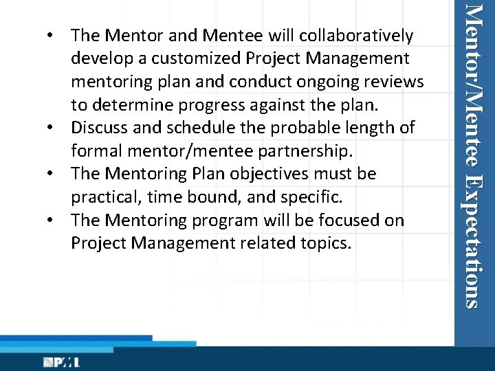 Mentor/Mentee Expectations • The Mentor and Mentee will collaboratively develop a customized Project Managementoring