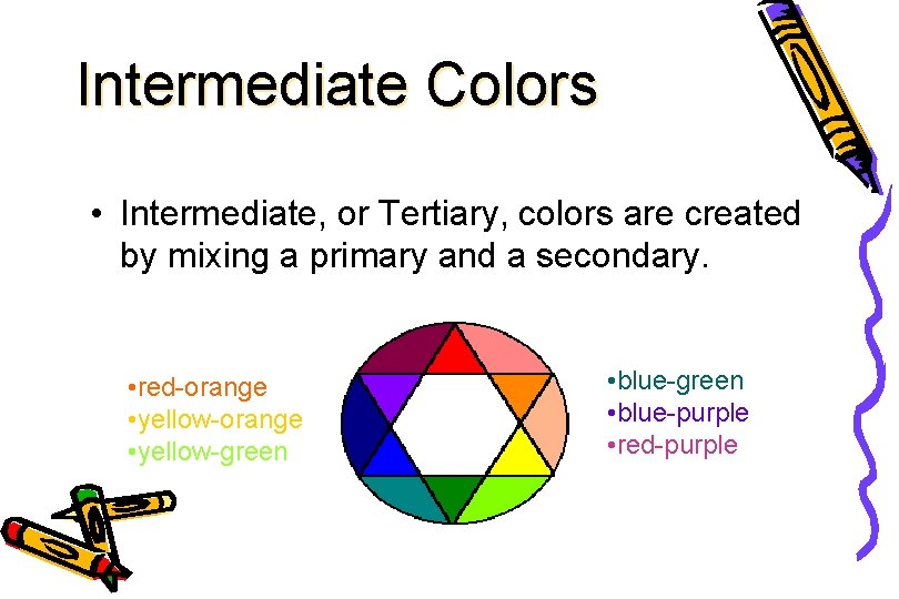 Intermediate Colors • Intermediate, or Tertiary, colors are created by mixing a primary and