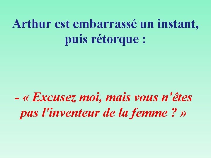 Arthur est embarrassé un instant, puis rétorque : - « Excusez moi, mais vous