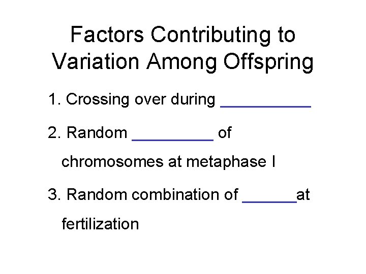 Factors Contributing to Variation Among Offspring 1. Crossing over during _____ 2. Random _____