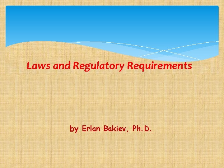 Laws and Regulatory Requirements by Erlan Bakiev, Ph. D. 