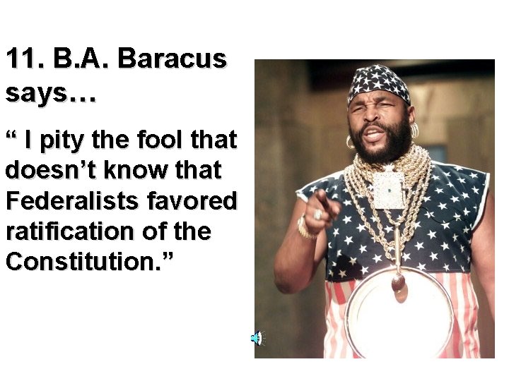 11. B. A. Baracus says… “ I pity the fool that doesn’t know that