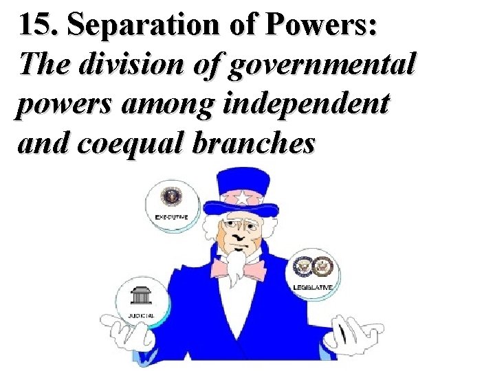 15. Separation of Powers: The division of governmental powers among independent and coequal branches