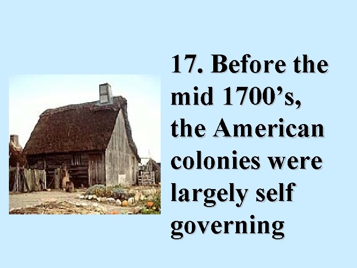  17. Before the mid 1700’s, the American colonies were largely self governing 