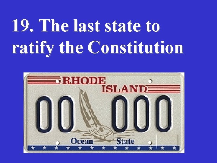 19. The last state to ratify the Constitution 