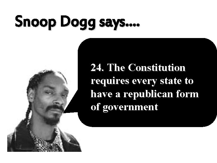 Snoop Dogg says…. 24. The Constitution requires every state to have a republican form