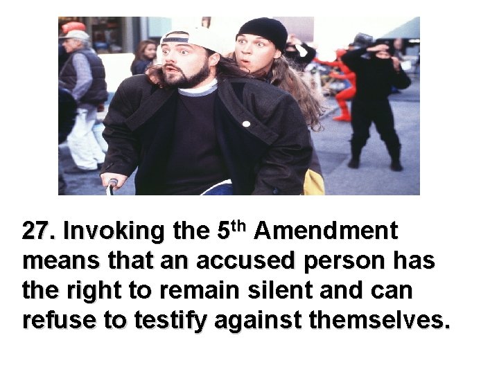 27. Invoking the 5 th Amendment means that an accused person has the right