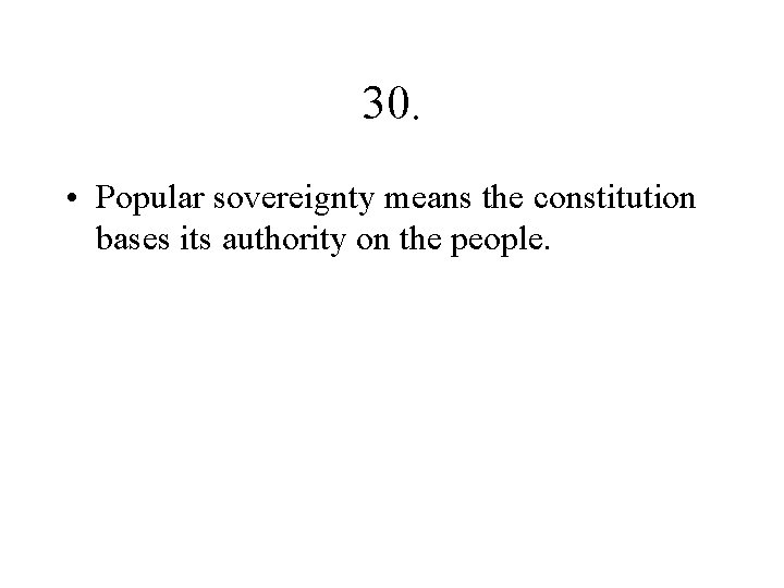 30. • Popular sovereignty means the constitution bases its authority on the people. 