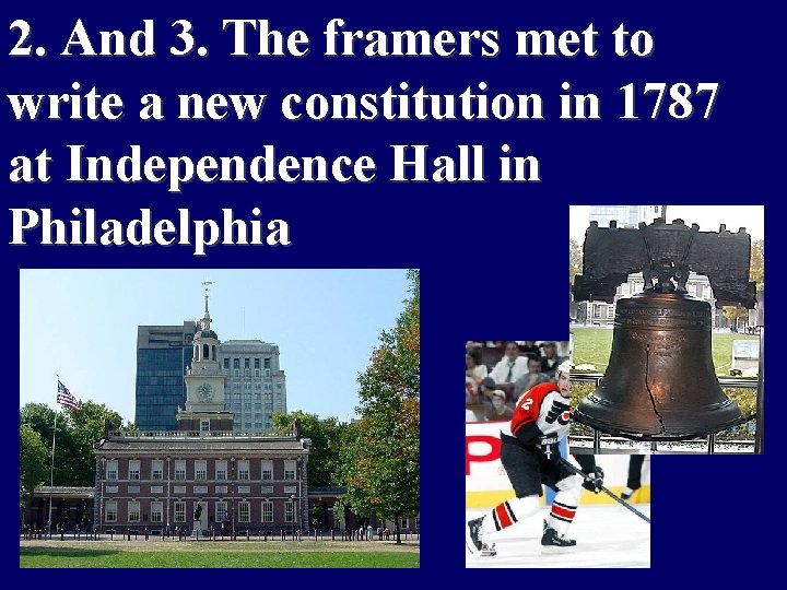 2. And 3. The framers met to write a new constitution in 1787 at