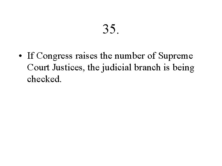 35. • If Congress raises the number of Supreme Court Justices, the judicial branch