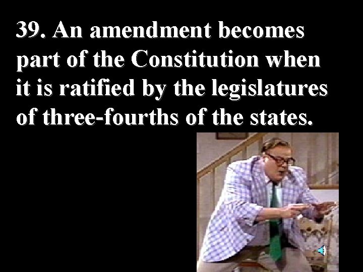 39. An amendment becomes part of the Constitution when it is ratified by the