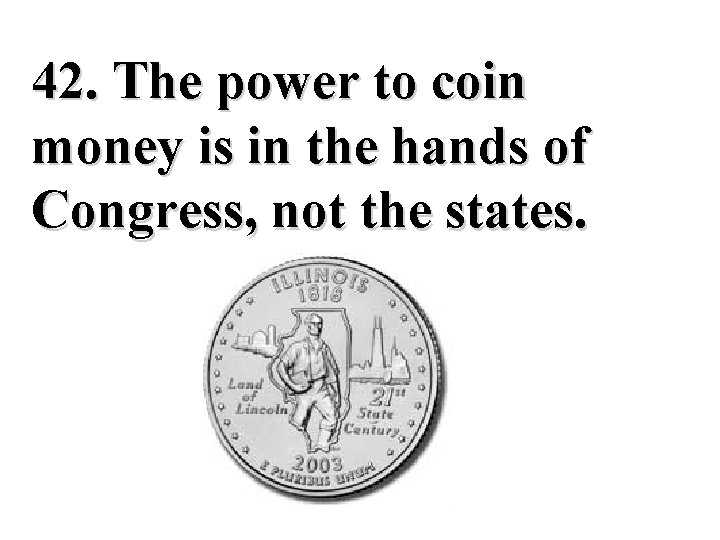 42. The power to coin money is in the hands of Congress, not the